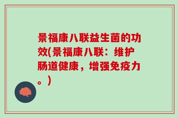 景福康八联益生菌的功效(景福康八联：维护肠道健康，增强免疫力。)
