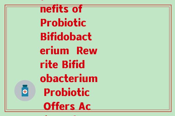 活性比菲益生菌 英文(Active Benefits of Probiotic Bifidobacterium  Rewrite Bifidobacterium Probiotic Offers Active Advantages)