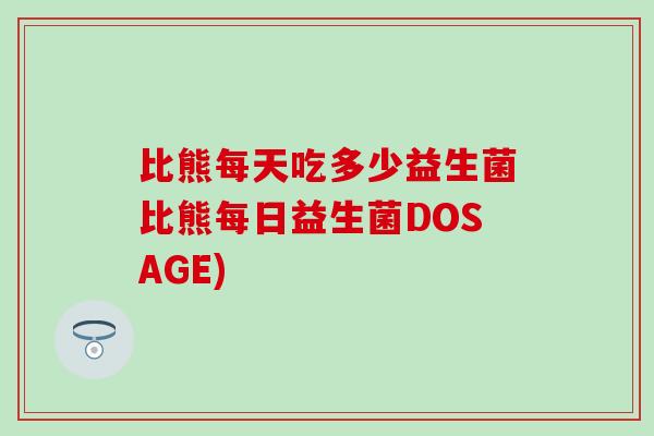 比熊每天吃多少益生菌比熊每日益生菌DOSAGE)