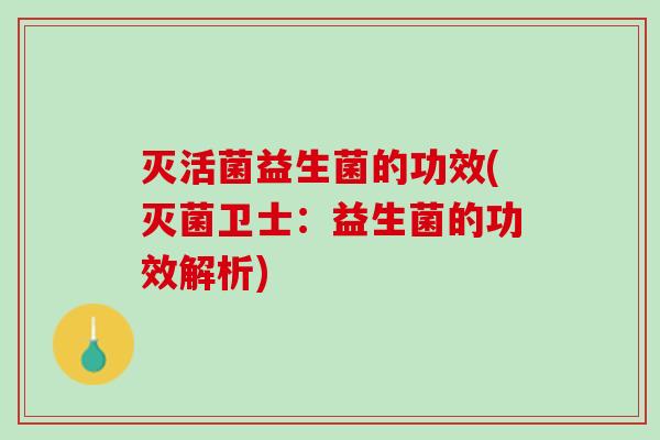 灭活菌益生菌的功效(灭菌卫士：益生菌的功效解析)