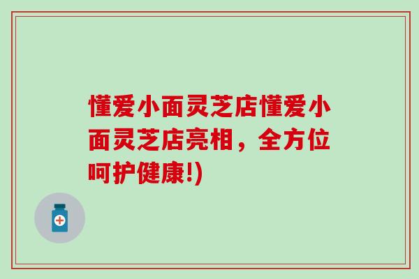 懂爱小面灵芝店懂爱小面灵芝店亮相，全方位呵护健康!)