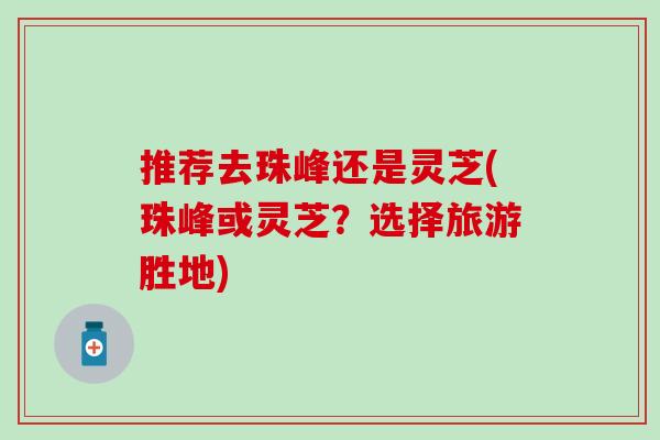 推荐去珠峰还是灵芝(珠峰或灵芝？选择旅游胜地)