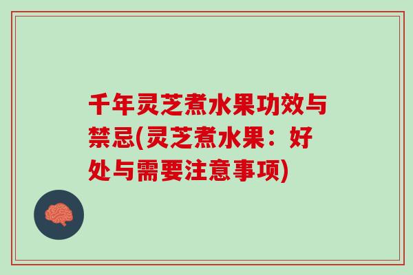 千年灵芝煮水果功效与禁忌(灵芝煮水果：好处与需要注意事项)