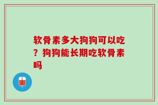 软骨素多大狗狗可以吃？狗狗能长期吃软骨素吗
