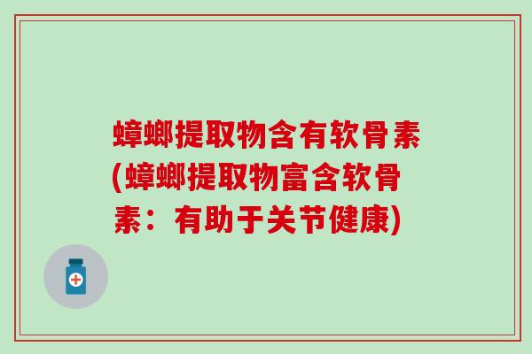 蟑螂提取物含有软骨素(蟑螂提取物富含软骨素：有助于关节健康)