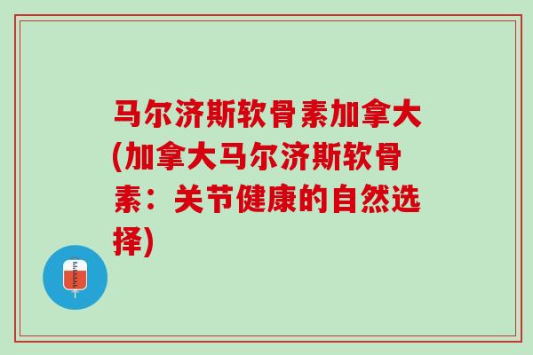 马尔济斯软骨素加拿大(加拿大马尔济斯软骨素：关节健康的自然选择)