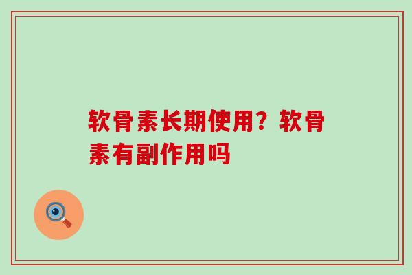 软骨素长期使用？软骨素有副作用吗