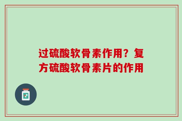 过硫酸软骨素作用？复方硫酸软骨素片的作用