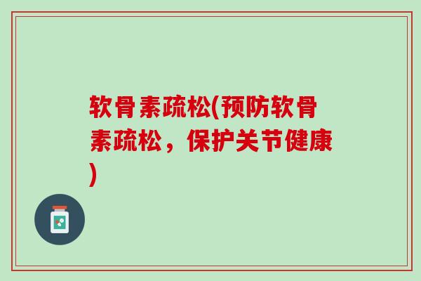 软骨素疏松(预防软骨素疏松，保护关节健康)