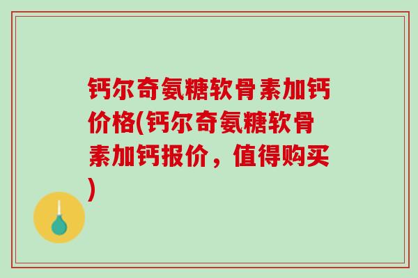 钙尔奇氨糖软骨素加钙价格(钙尔奇氨糖软骨素加钙报价，值得购买)