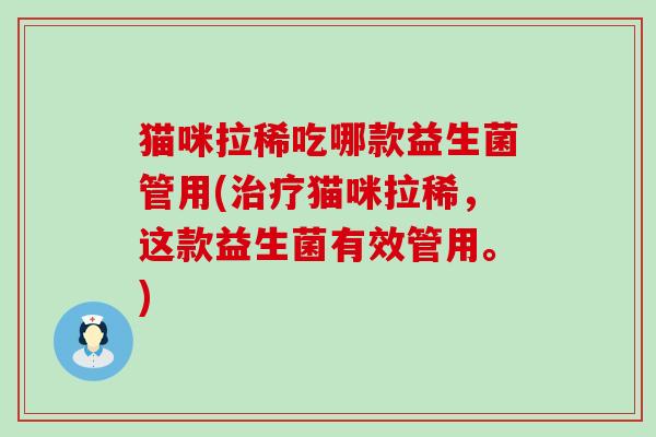 猫咪拉稀吃哪款益生菌管用(治疗猫咪拉稀，这款益生菌有效管用。)