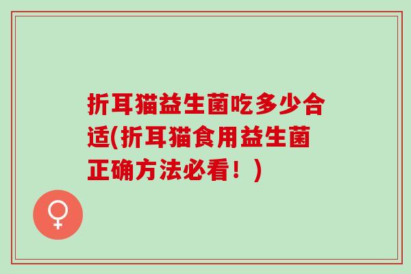 折耳猫益生菌吃多少合适(折耳猫食用益生菌正确方法必看！)