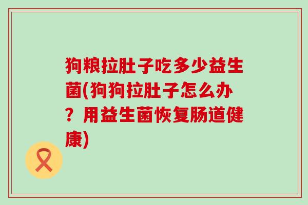 狗粮拉肚子吃多少益生菌(狗狗拉肚子怎么办？用益生菌恢复肠道健康)