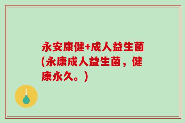 永安康健+成人益生菌(永康成人益生菌，健康永久。)