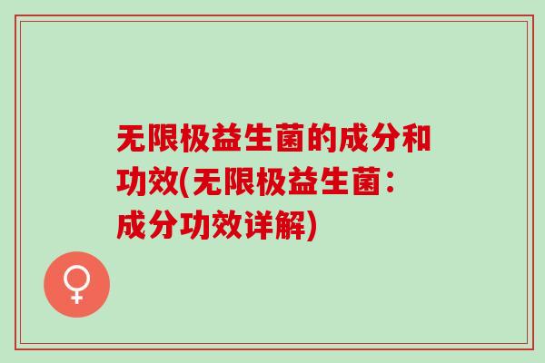无限极益生菌的成分和功效(无限极益生菌：成分功效详解)