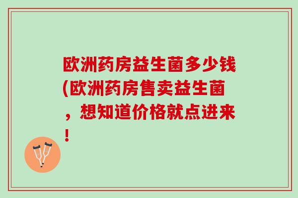 欧洲药房益生菌多少钱(欧洲药房售卖益生菌，想知道价格就点进来！