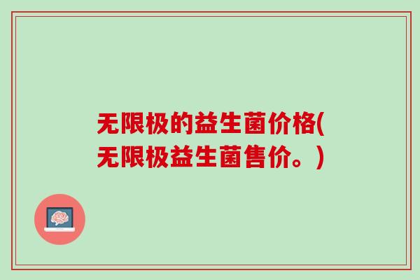无限极的益生菌价格(无限极益生菌售价。)
