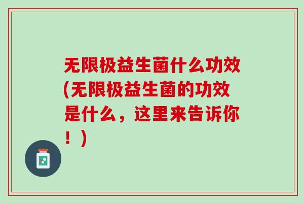无限极益生菌什么功效(无限极益生菌的功效是什么，这里来告诉你！)