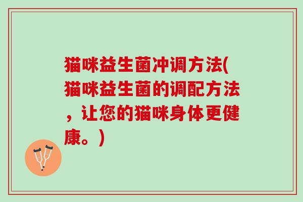 猫咪益生菌冲调方法(猫咪益生菌的调配方法，让您的猫咪身体更健康。)