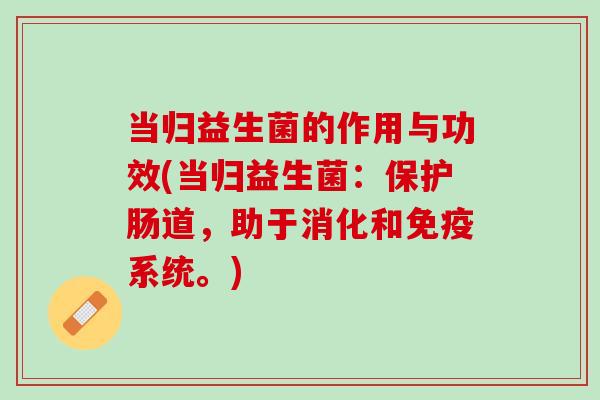 当归益生菌的作用与功效(当归益生菌：保护肠道，助于消化和免疫系统。)