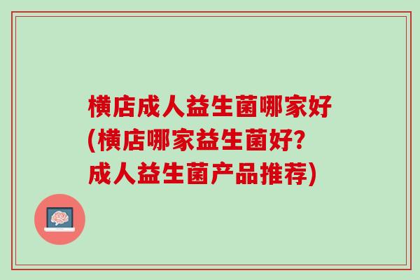 横店成人益生菌哪家好(横店哪家益生菌好？成人益生菌产品推荐)