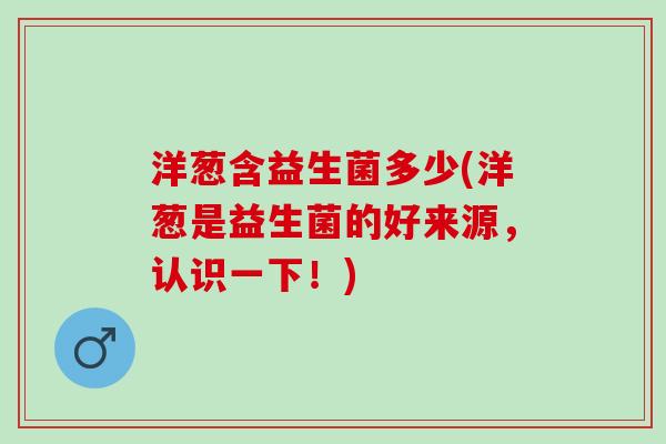 洋葱含益生菌多少(洋葱是益生菌的好来源，认识一下！)