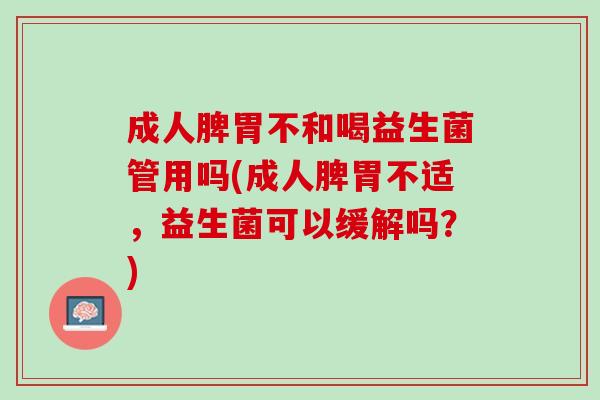成人脾胃不和喝益生菌管用吗(成人脾胃不适，益生菌可以缓解吗？)