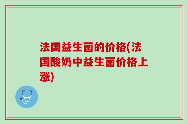 法国益生菌的价格(法国酸奶中益生菌价格上涨)
