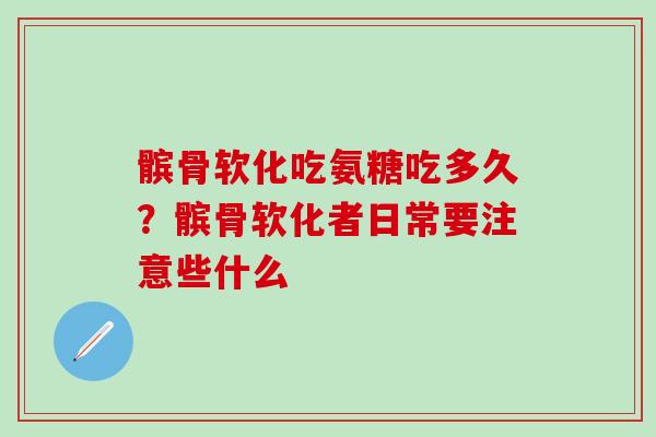 髌骨软化吃氨糖吃多久？髌骨软化者日常要注意些什么