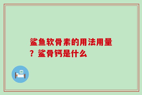 鲨鱼软骨素的用法用量？鲨骨钙是什么