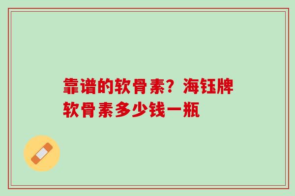 靠谱的软骨素？海钰牌软骨素多少钱一瓶