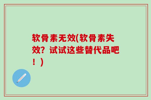 软骨素无效(软骨素失效？试试这些替代品吧！)