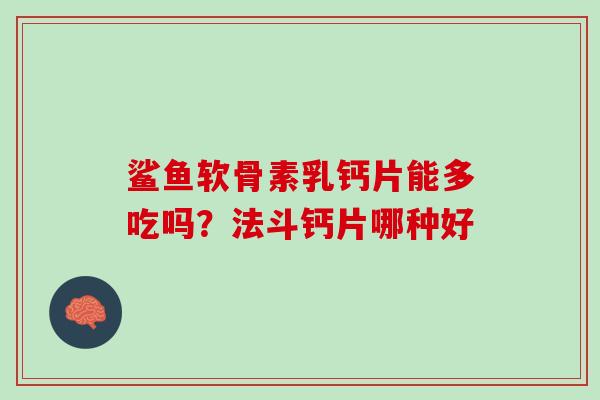 鲨鱼软骨素乳钙片能多吃吗？法斗钙片哪种好