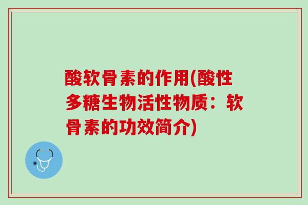 酸软骨素的作用(酸性多糖生物活性物质：软骨素的功效简介)