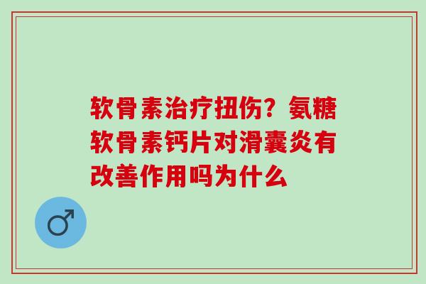 软骨素治疗扭伤？氨糖软骨素钙片对滑囊炎有改善作用吗为什么