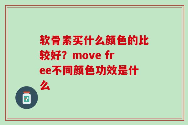 软骨素买什么颜色的比较好？move free不同颜色功效是什么