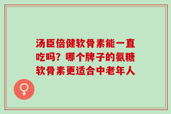 汤臣倍健软骨素能一直吃吗？哪个牌子的氨糖软骨素更适合中老年人