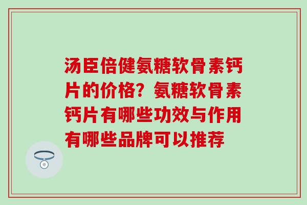 汤臣倍健氨糖软骨素钙片的价格？氨糖软骨素钙片有哪些功效与作用有哪些品牌可以推荐