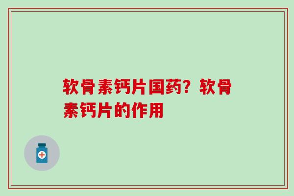 软骨素钙片国药？软骨素钙片的作用