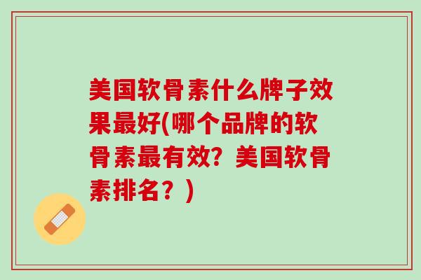 美国软骨素什么牌子效果最好(哪个品牌的软骨素最有效？美国软骨素排名？)