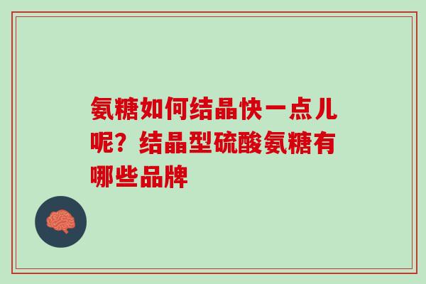氨糖如何结晶快一点儿呢？结晶型硫酸氨糖有哪些品牌