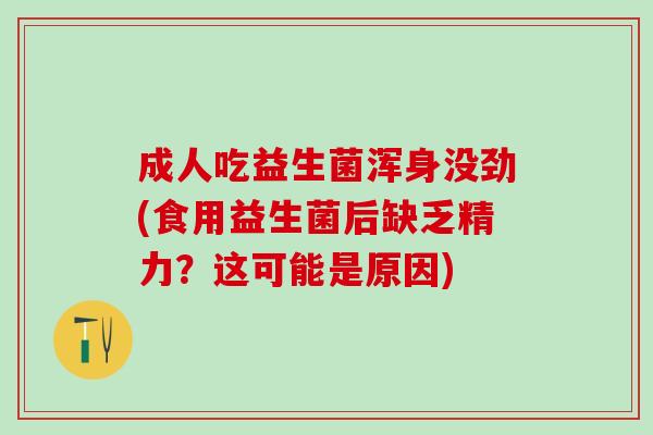 成人吃益生菌浑身没劲(食用益生菌后缺乏精力？这可能是原因)