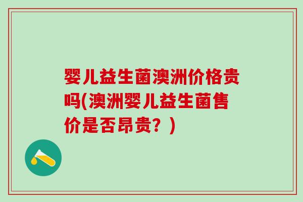 婴儿益生菌澳洲价格贵吗(澳洲婴儿益生菌售价是否昂贵？)