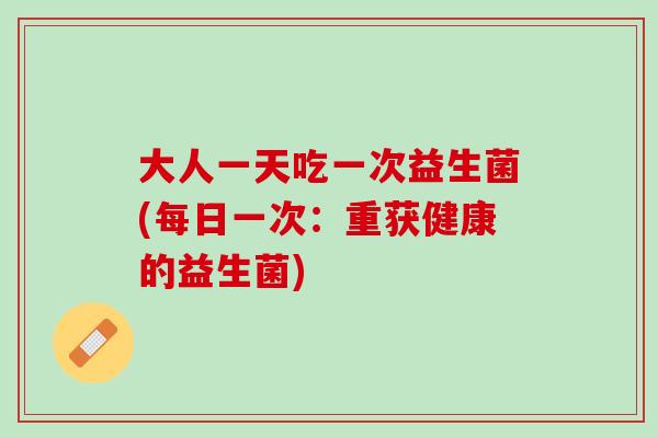 大人一天吃一次益生菌(每日一次：重获健康的益生菌)