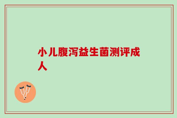 小儿腹泻益生菌测评成人
