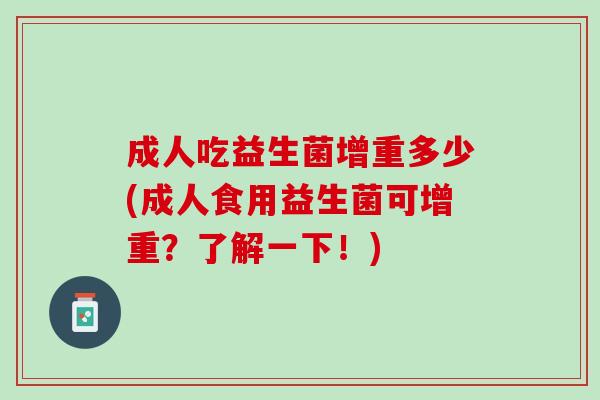 成人吃益生菌增重多少(成人食用益生菌可增重？了解一下！)