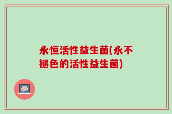 永恒活性益生菌(永不褪色的活性益生菌)