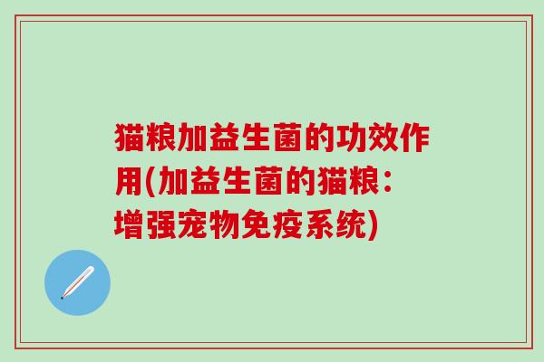猫粮加益生菌的功效作用(加益生菌的猫粮：增强宠物免疫系统)