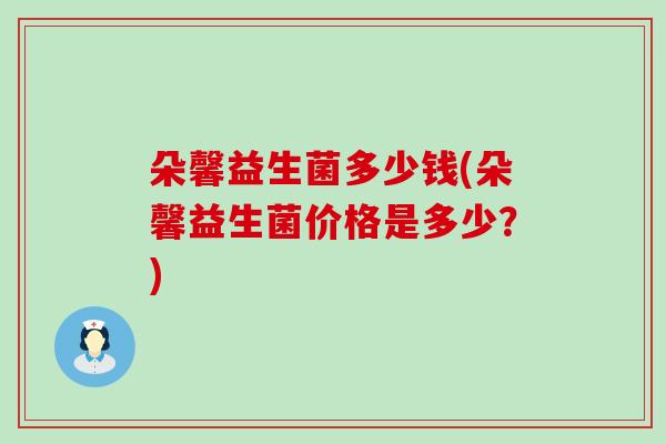朵馨益生菌多少钱(朵馨益生菌价格是多少？)