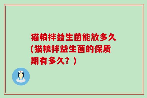 猫粮拌益生菌能放多久(猫粮拌益生菌的保质期有多久？)